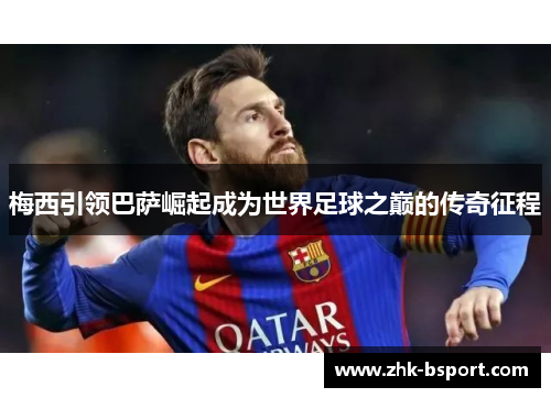 梅西引领巴萨崛起成为世界足球之巅的传奇征程
