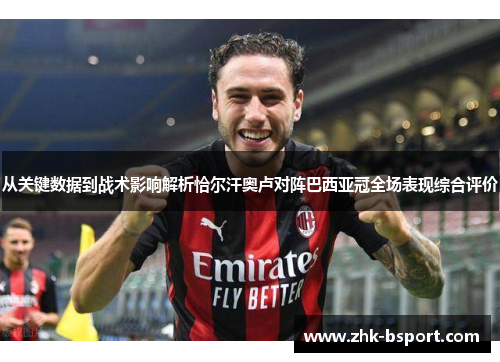 从关键数据到战术影响解析恰尔汗奥卢对阵巴西亚冠全场表现综合评价