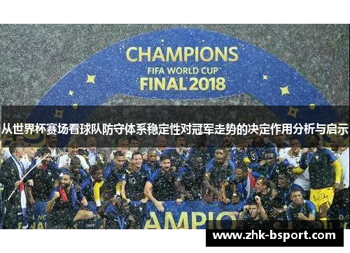 从世界杯赛场看球队防守体系稳定性对冠军走势的决定作用分析与启示
