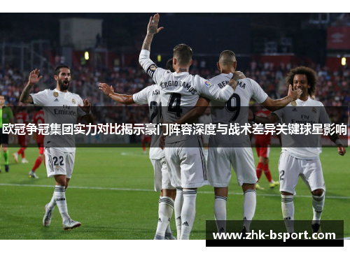 欧冠争冠集团实力对比揭示豪门阵容深度与战术差异关键球星影响 欧冠争冠集团实力对比揭示豪门阵容深度与战术差异关键球星影响