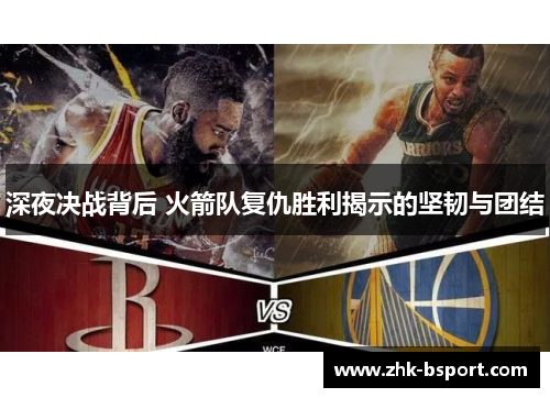 深夜决战背后 火箭队复仇胜利揭示的坚韧与团结