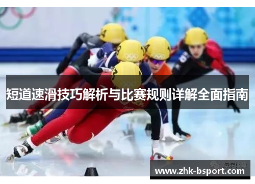短道速滑技巧解析与比赛规则详解全面指南 短道速滑技巧解析与比赛规则详解全面指南