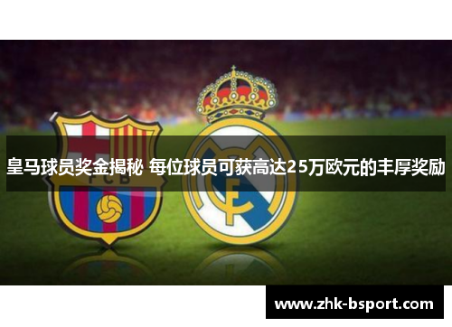 皇马球员奖金揭秘 每位球员可获高达25万欧元的丰厚奖励 皇马球员奖金揭秘 每位球员可获高达25万欧元的丰厚奖励