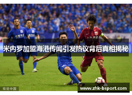 米内罗加盟海港传闻引发热议背后真相揭秘