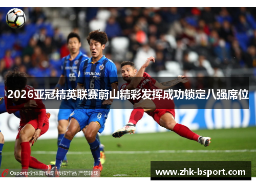 2026亚冠精英联赛蔚山精彩发挥成功锁定八强席位
