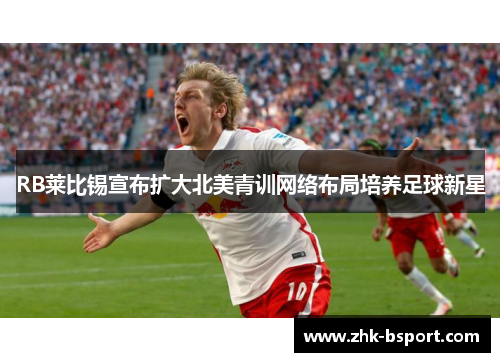 RB莱比锡宣布扩大北美青训网络布局培养足球新星