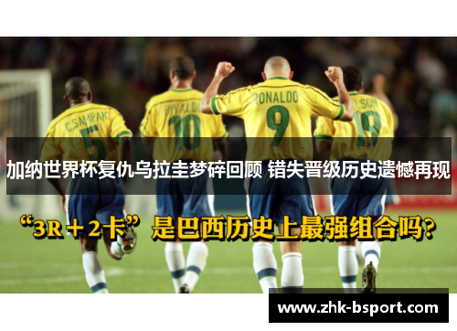 加纳世界杯复仇乌拉圭梦碎回顾 错失晋级历史遗憾再现 加纳世界杯复仇乌拉圭梦碎回顾 错失晋级历史遗憾再现