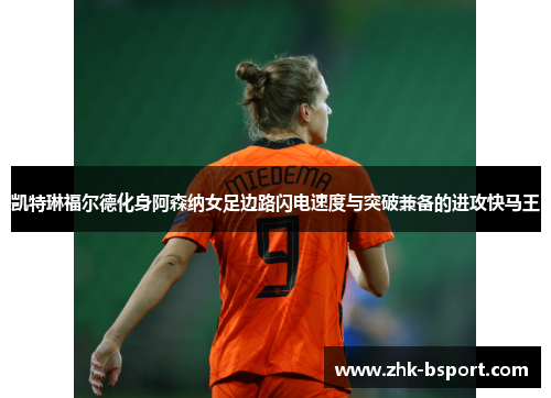 凯特琳福尔德化身阿森纳女足边路闪电速度与突破兼备的进攻快马王 凯特琳福尔德化身阿森纳女足边路闪电速度与突破兼备的进攻快马王