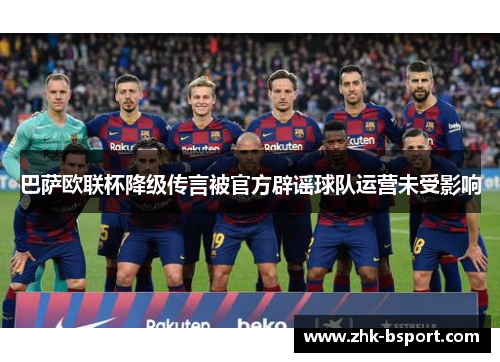 巴萨欧联杯降级传言被官方辟谣球队运营未受影响 巴萨欧联杯降级传言被官方辟谣球队运营未受影响