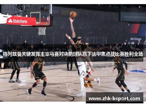 格列兹曼关键发挥主宰马赛对决助球队赢下法甲焦点战比赛胜利全场