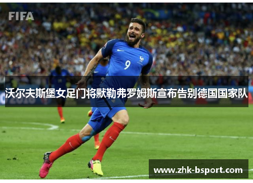 沃尔夫斯堡女足门将默勒弗罗姆斯宣布告别德国国家队 沃尔夫斯堡女足门将默勒弗罗姆斯宣布告别德国国家队