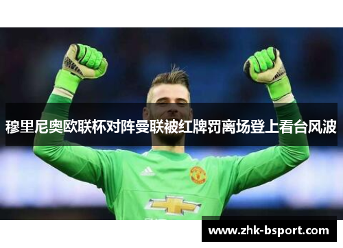 穆里尼奥欧联杯对阵曼联被红牌罚离场登上看台风波 穆里尼奥欧联杯对阵曼联被红牌罚离场登上看台风波