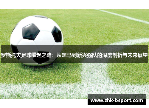 罗斯托夫足球崛起之路：从黑马到新兴强队的深度剖析与未来展望