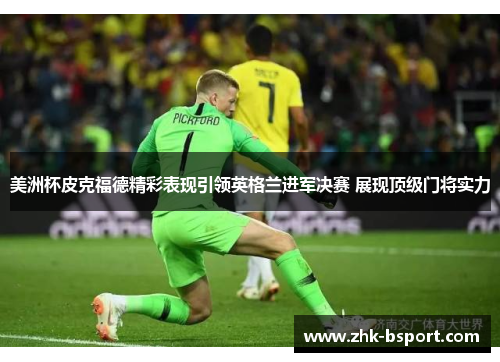 美洲杯皮克福德精彩表现引领英格兰进军决赛 展现顶级门将实力