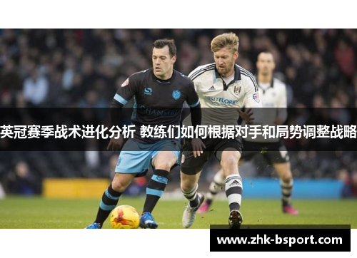 英冠赛季战术进化分析 教练们如何根据对手和局势调整战略