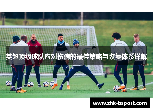 英超顶级球队应对伤病的最佳策略与恢复体系详解