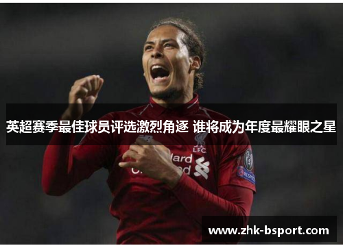 英超赛季最佳球员评选激烈角逐 谁将成为年度最耀眼之星