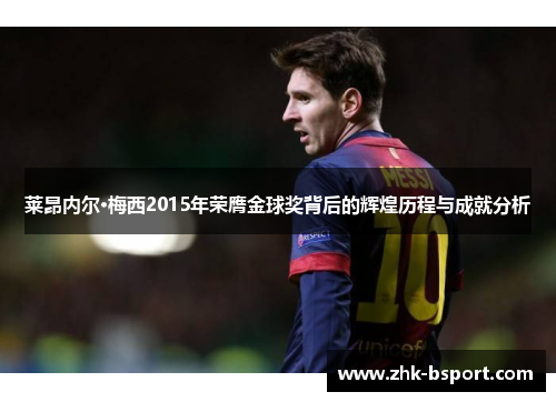莱昂内尔·梅西2015年荣膺金球奖背后的辉煌历程与成就分析