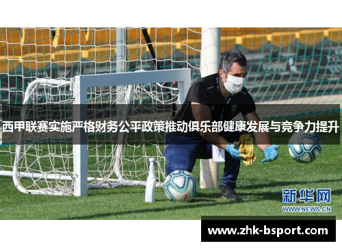 西甲联赛实施严格财务公平政策推动俱乐部健康发展与竞争力提升