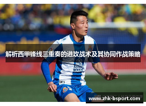 解析西甲锋线三重奏的进攻战术及其协同作战策略