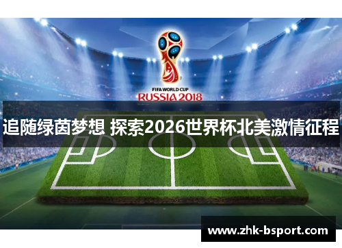 追随绿茵梦想 探索2026世界杯北美激情征程 追随绿茵梦想 探索2026世界杯北美激情征程