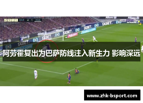 阿劳霍复出为巴萨防线注入新生力 影响深远 阿劳霍复出为巴萨防线注入新生力 影响深远