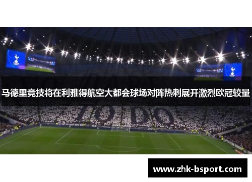 马德里竞技将在利雅得航空大都会球场对阵热刺展开激烈欧冠较量 马德里竞技将在利雅得航空大都会球场对阵热刺展开激烈欧冠较量