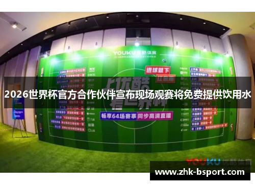 2026世界杯官方合作伙伴宣布现场观赛将免费提供饮用水 2026世界杯官方合作伙伴宣布现场观赛将免费提供饮用水